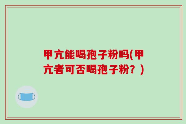 甲亢能喝孢子粉吗(甲亢者可否喝孢子粉?)-第1张图片-破壁灵芝孢子粉研究指南 甲亢能喝孢子粉吗(甲亢者可否喝孢子粉?)-第1张图片-破壁灵芝孢子粉研究指南