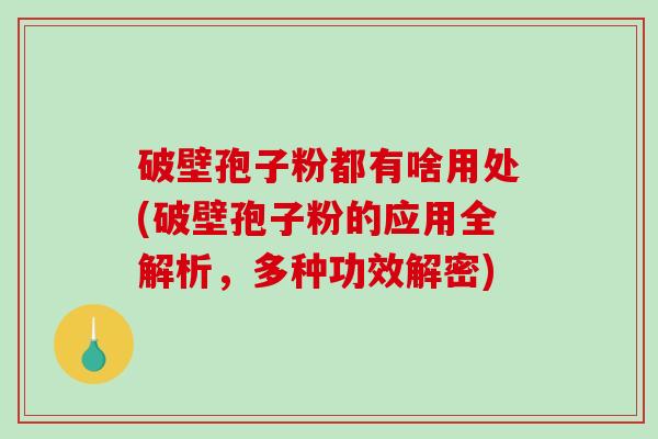 破壁孢子粉都有啥用处(破壁孢子粉的应用全解析,多种功效解密)-第1张图片-破壁灵芝孢子粉研究指南 破壁孢子粉都有啥用处(破壁孢子粉的应用全解析,多种功效解密)-第1张图片-破壁灵芝孢子粉研究指南
