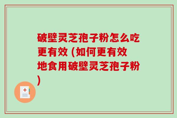 破壁灵芝孢子粉怎么吃更有效 (如何更有效地食用破壁灵芝孢子粉)-第1张图片-破壁灵芝孢子粉研究指南 破壁灵芝孢子粉怎么吃更有效 (如何更有效地食用破壁灵芝孢子粉)-第1张图片-破壁灵芝孢子粉研究指南