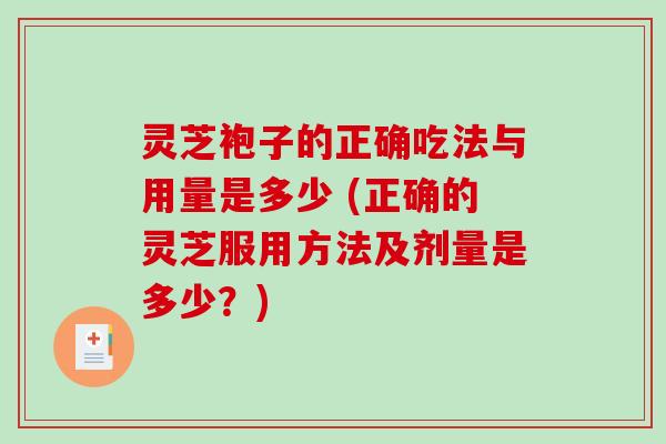 灵芝袍子的正确吃法与用量是多少 (正确的灵芝服用方法及剂量是多少?)-第1张图片-破壁灵芝孢子粉研究指南 灵芝袍子的正确吃法与用量是多少 (正确的灵芝服用方法及剂量是多少?)-第1张图片-破壁灵芝孢子粉研究指南