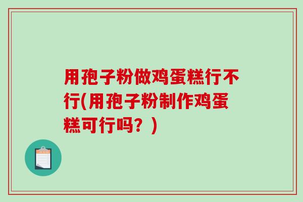 用孢子粉做鸡蛋糕行不行(用孢子粉制作鸡蛋糕可行吗?)-第1张图片-破壁灵芝孢子粉研究指南 用孢子粉做鸡蛋糕行不行(用孢子粉制作鸡蛋糕可行吗?)-第1张图片-破壁灵芝孢子粉研究指南