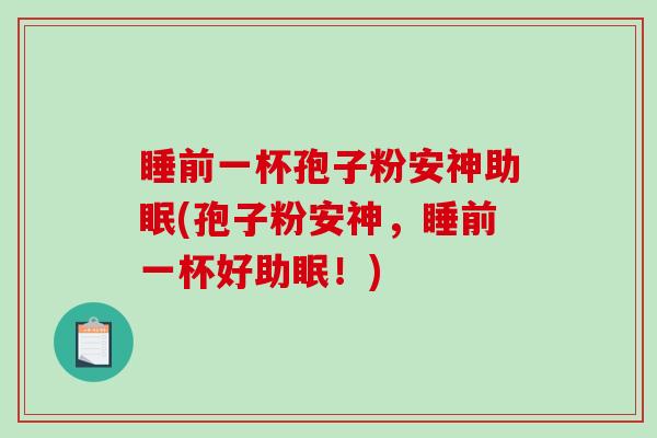 睡前一杯孢子粉安神助眠(孢子粉安神,睡前一杯好助眠!)-第1张图片-破壁灵芝孢子粉研究指南 睡前一杯孢子粉安神助眠(孢子粉安神,睡前一杯好助眠!)-第1张图片-破壁灵芝孢子粉研究指南