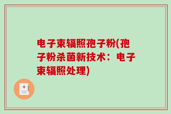 电子束辐照孢子粉(孢子粉杀菌新技术：电子束辐照处理)-第1张图片-破壁灵芝孢子粉研究指南