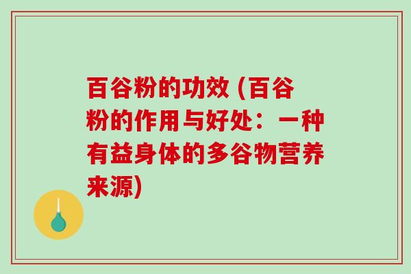 百谷粉的功效 (百谷粉的作用与好处:一种有益身体的多谷物营养来源)-第1张图片-破壁灵芝孢子粉研究指南 百谷粉的功效 (百谷粉的作用与好处:一种有益身体的多谷物营养来源)-第1张图片-破壁灵芝孢子粉研究指南
