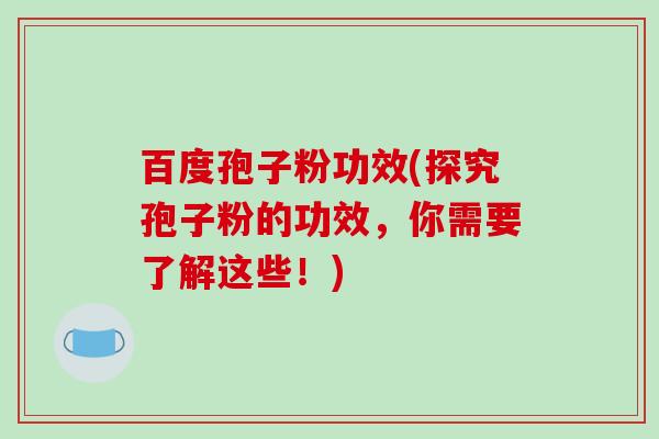 百度孢子粉功效(探究孢子粉的功效,你需要了解这些!)-第1张图片-破壁灵芝孢子粉研究指南 百度孢子粉功效(探究孢子粉的功效,你需要了解这些!)-第1张图片-破壁灵芝孢子粉研究指南