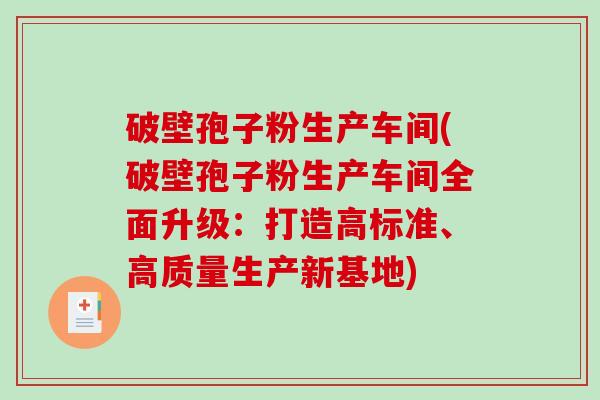 破壁孢子粉生产车间(破壁孢子粉生产车间全面升级:打造高标准、高质量生产新基地)-第1张图片-破壁灵芝孢子粉研究指南 破壁孢子粉生产车间(破壁孢子粉生产车间全面升级:打造高标准、高质量生产新基地)-第1张图片-破壁灵芝孢子粉研究指南