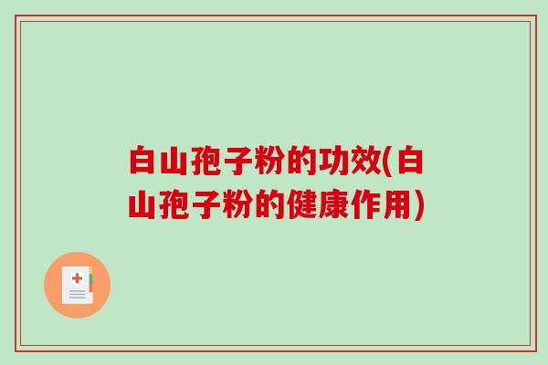 白山孢子粉的功效(白山孢子粉的健康作用)-第1张图片-破壁灵芝孢子粉研究指南 白山孢子粉的功效(白山孢子粉的健康作用)-第1张图片-破壁灵芝孢子粉研究指南