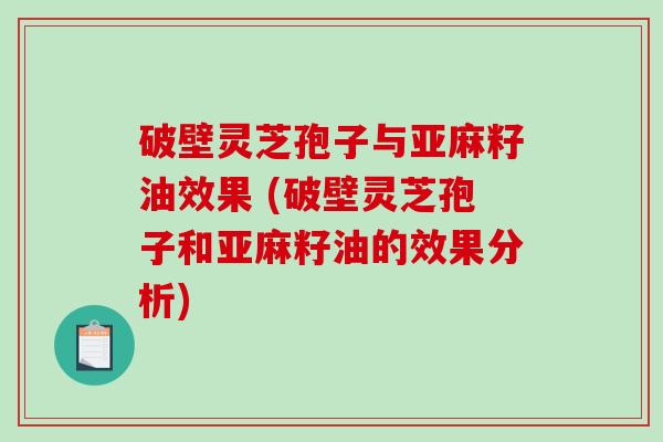 破壁灵芝孢子与亚麻籽油效果 (破壁灵芝孢子和亚麻籽油的效果分析)-第1张图片-破壁灵芝孢子粉研究指南 破壁灵芝孢子与亚麻籽油效果 (破壁灵芝孢子和亚麻籽油的效果分析)-第1张图片-破壁灵芝孢子粉研究指南