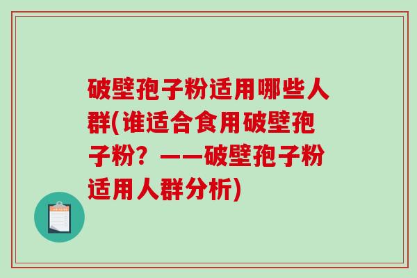 破壁孢子粉适用哪些人群(谁适合食用破壁孢子粉?——破壁孢子粉适用人群分析)-第1张图片-破壁灵芝孢子粉研究指南 破壁孢子粉适用哪些人群(谁适合食用破壁孢子粉?——破壁孢子粉适用人群分析)-第1张图片-破壁灵芝孢子粉研究指南
