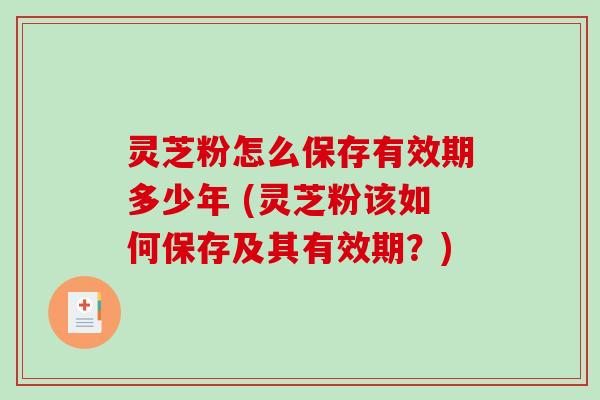灵芝粉怎么保存有效期多少年 (灵芝粉该如何保存及其有效期?)-第1张图片-破壁灵芝孢子粉研究指南 灵芝粉怎么保存有效期多少年 (灵芝粉该如何保存及其有效期?)-第1张图片-破壁灵芝孢子粉研究指南