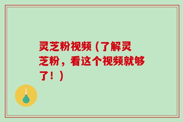 灵芝粉视频 (了解灵芝粉,看这个视频就够了!)-第1张图片-破壁灵芝孢子粉研究指南 灵芝粉视频 (了解灵芝粉,看这个视频就够了!)-第1张图片-破壁灵芝孢子粉研究指南