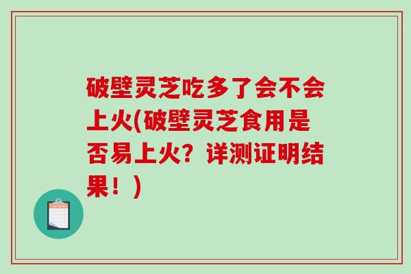 破壁灵芝吃多了会不会上火(破壁灵芝食用是否易上火?详测证明结果!)-第1张图片-破壁灵芝孢子粉研究指南 破壁灵芝吃多了会不会上火(破壁灵芝食用是否易上火?详测证明结果!)-第1张图片-破壁灵芝孢子粉研究指南