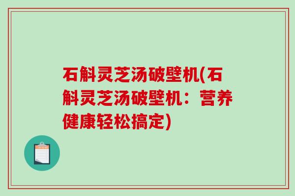 石斛灵芝汤破壁机(石斛灵芝汤破壁机:营养健康轻松搞定)-第1张图片-破壁灵芝孢子粉研究指南 石斛灵芝汤破壁机(石斛灵芝汤破壁机:营养健康轻松搞定)-第1张图片-破壁灵芝孢子粉研究指南