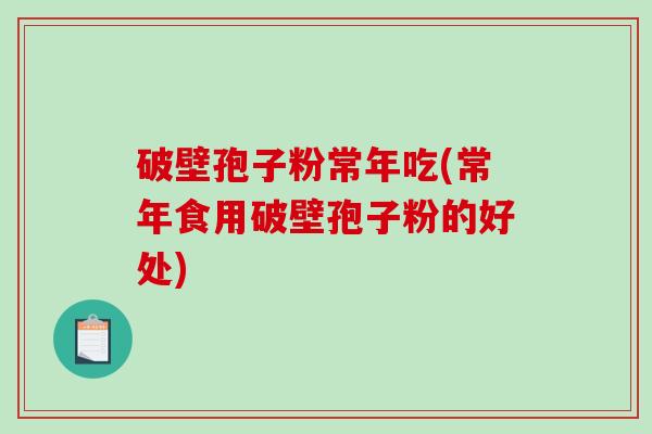 破壁孢子粉常年吃(常年食用破壁孢子粉的好处)-第1张图片-破壁灵芝孢子粉研究指南 破壁孢子粉常年吃(常年食用破壁孢子粉的好处)-第1张图片-破壁灵芝孢子粉研究指南