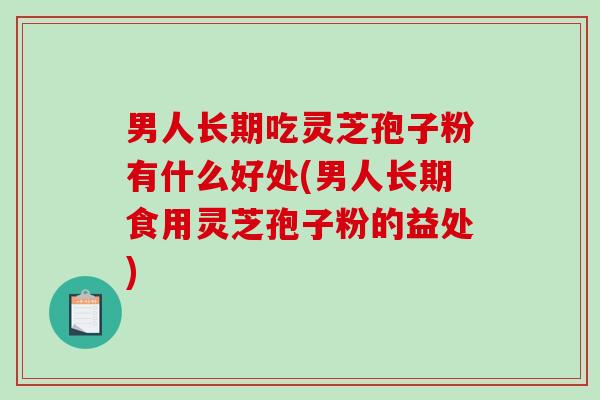 男人长期吃灵芝孢子粉有什么好处(男人长期食用灵芝孢子粉的益处)-第1张图片-破壁灵芝孢子粉研究指南