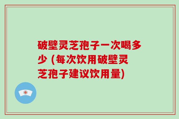 破壁灵芝孢子一次喝多少 (每次饮用破壁灵芝孢子建议饮用量)-第1张图片-破壁灵芝孢子粉研究指南 破壁灵芝孢子一次喝多少 (每次饮用破壁灵芝孢子建议饮用量)-第1张图片-破壁灵芝孢子粉研究指南