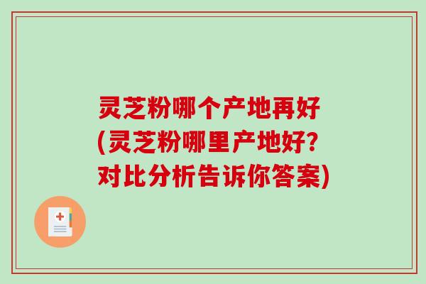 灵芝粉哪个产地再好 (灵芝粉哪里产地好?对比分析告诉你答案)-第1张图片-破壁灵芝孢子粉研究指南 灵芝粉哪个产地再好 (灵芝粉哪里产地好?对比分析告诉你答案)-第1张图片-破壁灵芝孢子粉研究指南