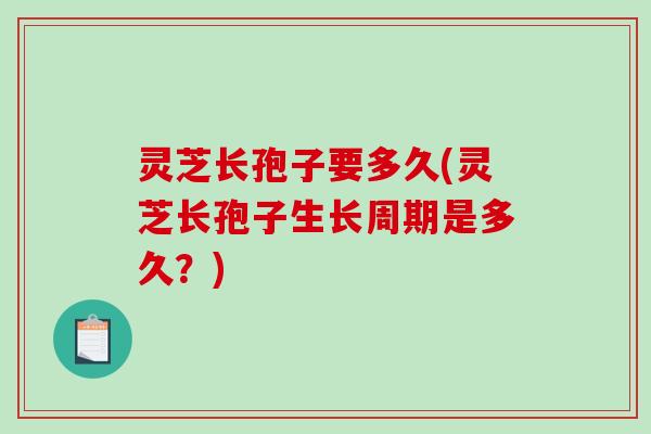 灵芝长孢子要多久(灵芝长孢子生长周期是多久?)-第1张图片-破壁灵芝孢子粉研究指南 灵芝长孢子要多久(灵芝长孢子生长周期是多久?)-第1张图片-破壁灵芝孢子粉研究指南