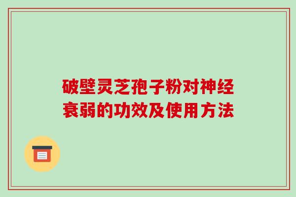 破壁灵芝孢子粉对神经衰弱的功效及使用方法-第1张图片-破壁灵芝孢子粉研究指南 破壁灵芝孢子粉对神经衰弱的功效及使用方法-第1张图片-破壁灵芝孢子粉研究指南