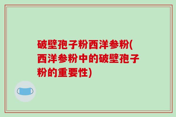 破壁孢子粉西洋参粉(西洋参粉中的破壁孢子粉的重要性)-第1张图片-破壁灵芝孢子粉研究指南 破壁孢子粉西洋参粉(西洋参粉中的破壁孢子粉的重要性)-第1张图片-破壁灵芝孢子粉研究指南