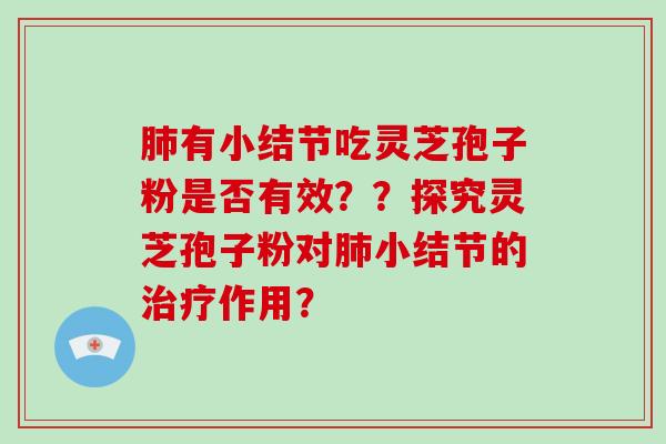 肺有小结节吃灵芝孢子粉是否有效??探究灵芝孢子粉对肺小结节的治疗作用?-第1张图片-破壁灵芝孢子粉研究指南 肺有小结节吃灵芝孢子粉是否有效??探究灵芝孢子粉对肺小结节的治疗作用?-第1张图片-破壁灵芝孢子粉研究指南