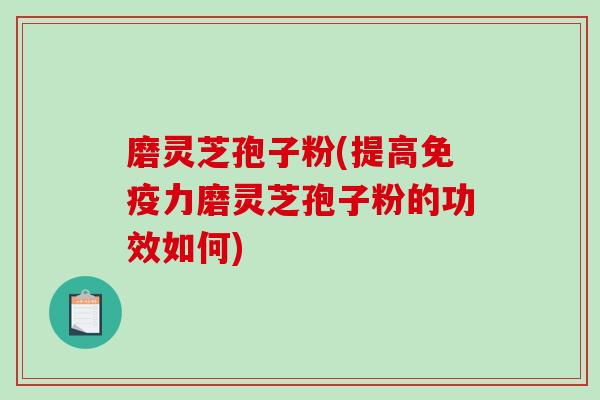磨灵芝孢子粉(提高免疫力磨灵芝孢子粉的功效如何)-第1张图片-破壁灵芝孢子粉研究指南 磨灵芝孢子粉(提高免疫力磨灵芝孢子粉的功效如何)-第1张图片-破壁灵芝孢子粉研究指南