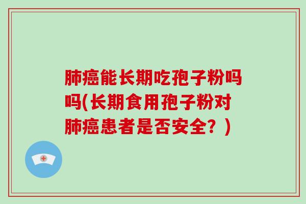 肺癌能长期吃孢子粉吗吗(长期食用孢子粉对肺癌患者是否安全？)-第1张图片-破壁灵芝孢子粉研究指南