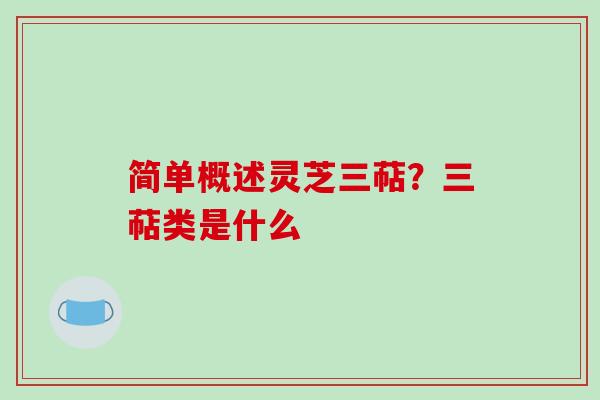 简单概述灵芝三萜?三萜类是什么-第1张图片-破壁灵芝孢子粉研究指南 简单概述灵芝三萜?三萜类是什么-第1张图片-破壁灵芝孢子粉研究指南