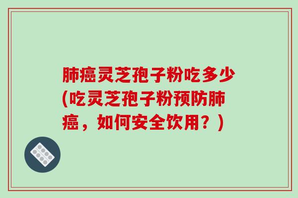 肺癌灵芝孢子粉吃多少(吃灵芝孢子粉预防肺癌，如何安全饮用？)-第1张图片-破壁灵芝孢子粉研究指南