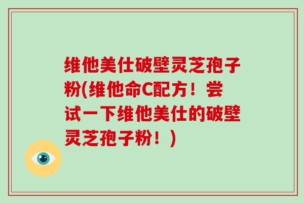 维他美仕破壁灵芝孢子粉(维他命C配方!尝试一下维他美仕的破壁灵芝孢子粉!)-第1张图片-破壁灵芝孢子粉研究指南 维他美仕破壁灵芝孢子粉(维他命C配方!尝试一下维他美仕的破壁灵芝孢子粉!)-第1张图片-破壁灵芝孢子粉研究指南