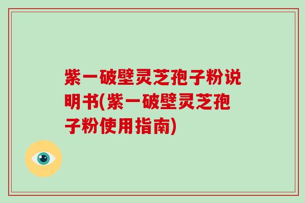 紫一破壁灵芝孢子粉说明书(紫一破壁灵芝孢子粉使用指南)-第1张图片-破壁灵芝孢子粉研究指南 紫一破壁灵芝孢子粉说明书(紫一破壁灵芝孢子粉使用指南)-第1张图片-破壁灵芝孢子粉研究指南