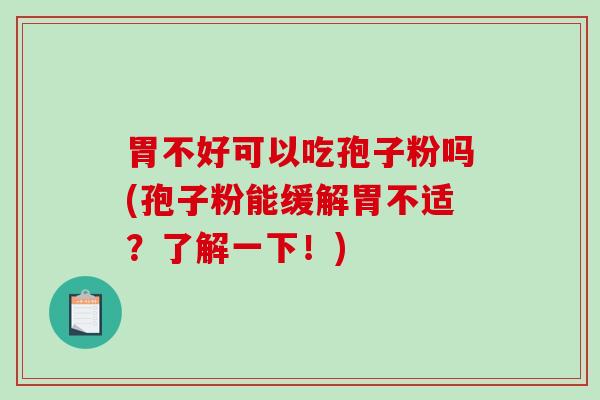 胃不好可以吃孢子粉吗(孢子粉能缓解胃不适？了解一下！)-第1张图片-破壁灵芝孢子粉研究指南