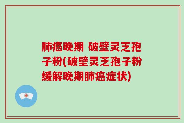 肺癌晚期 破壁灵芝孢子粉(破壁灵芝孢子粉缓解晚期肺癌症状)-第1张图片-破壁灵芝孢子粉研究指南 肺癌晚期 破壁灵芝孢子粉(破壁灵芝孢子粉缓解晚期肺癌症状)-第1张图片-破壁灵芝孢子粉研究指南
