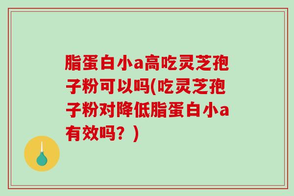 脂蛋白小a高吃灵芝孢子粉可以吗(吃灵芝孢子粉对降低脂蛋白小a有效吗?)-第1张图片-破壁灵芝孢子粉研究指南 脂蛋白小a高吃灵芝孢子粉可以吗(吃灵芝孢子粉对降低脂蛋白小a有效吗?)-第1张图片-破壁灵芝孢子粉研究指南