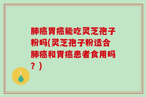 肺癌胃癌能吃灵芝孢子粉吗(灵芝孢子粉适合肺癌和胃癌患者食用吗？)-第1张图片-破壁灵芝孢子粉研究指南