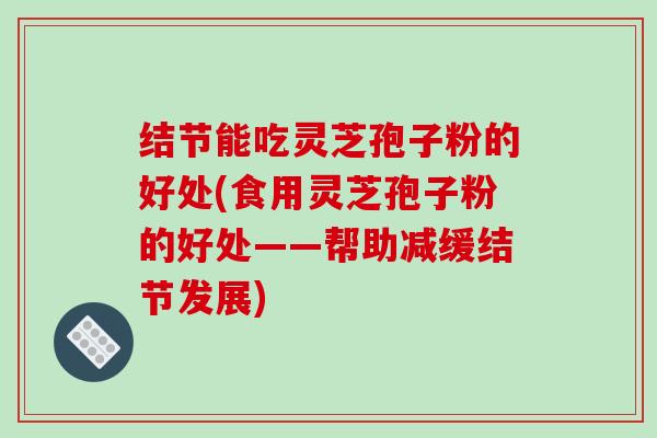 结节能吃灵芝孢子粉的好处(食用灵芝孢子粉的好处——帮助减缓结节发展)-第1张图片-破壁灵芝孢子粉研究指南 结节能吃灵芝孢子粉的好处(食用灵芝孢子粉的好处——帮助减缓结节发展)-第1张图片-破壁灵芝孢子粉研究指南
