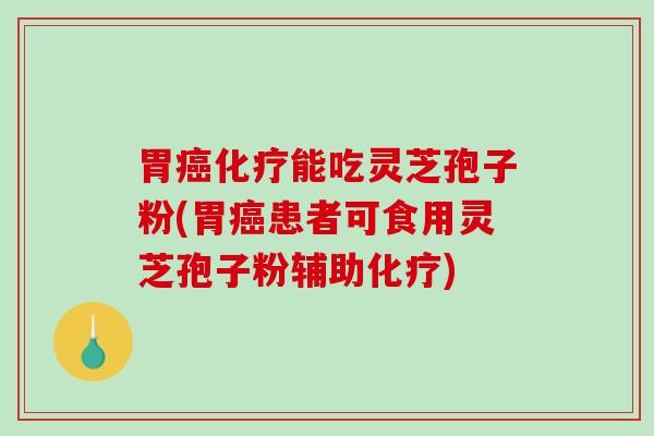 胃癌化疗能吃灵芝孢子粉(胃癌患者可食用灵芝孢子粉辅助化疗)-第1张图片-破壁灵芝孢子粉研究指南