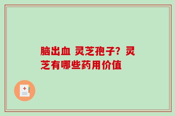 脑出血 灵芝孢子?灵芝有哪些药用价值-第1张图片-破壁灵芝孢子粉研究指南 脑出血 灵芝孢子?灵芝有哪些药用价值-第1张图片-破壁灵芝孢子粉研究指南