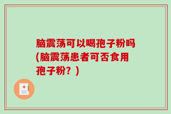脑震荡可以喝孢子粉吗(脑震荡患者可否食用孢子粉?)-第1张图片-破壁灵芝孢子粉研究指南 脑震荡可以喝孢子粉吗(脑震荡患者可否食用孢子粉?)-第1张图片-破壁灵芝孢子粉研究指南