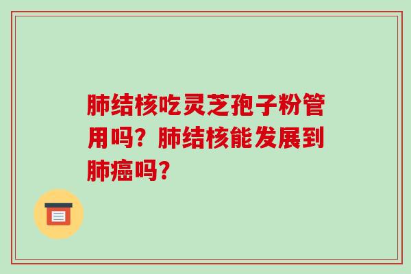 肺结核吃灵芝孢子粉管用吗?肺结核能发展到肺癌吗?-第1张图片-破壁灵芝孢子粉研究指南 肺结核吃灵芝孢子粉管用吗?肺结核能发展到肺癌吗?-第1张图片-破壁灵芝孢子粉研究指南