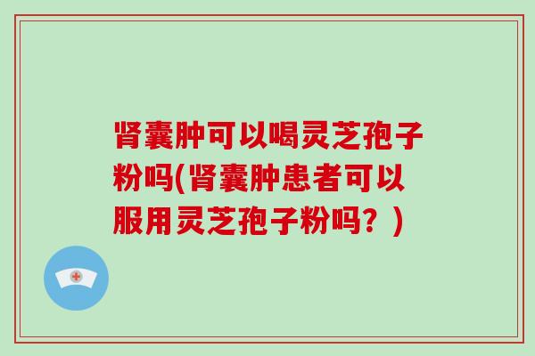 肾囊肿可以喝灵芝孢子粉吗(肾囊肿患者可以服用灵芝孢子粉吗?)-第1张图片-破壁灵芝孢子粉研究指南 肾囊肿可以喝灵芝孢子粉吗(肾囊肿患者可以服用灵芝孢子粉吗?)-第1张图片-破壁灵芝孢子粉研究指南