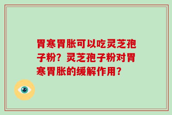 胃寒胃胀可以吃灵芝孢子粉?灵芝孢子粉对胃寒胃胀的缓解作用?-第1张图片-破壁灵芝孢子粉研究指南 胃寒胃胀可以吃灵芝孢子粉?灵芝孢子粉对胃寒胃胀的缓解作用?-第1张图片-破壁灵芝孢子粉研究指南