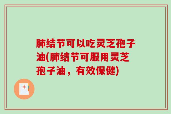 肺结节可以吃灵芝孢子油(肺结节可服用灵芝孢子油,有效保健)-第1张图片-破壁灵芝孢子粉研究指南 肺结节可以吃灵芝孢子油(肺结节可服用灵芝孢子油,有效保健)-第1张图片-破壁灵芝孢子粉研究指南