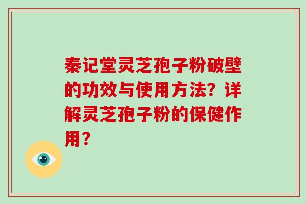 秦记堂灵芝孢子粉破壁的功效与使用方法?详解灵芝孢子粉的保健作用?-第1张图片-破壁灵芝孢子粉研究指南 秦记堂灵芝孢子粉破壁的功效与使用方法?详解灵芝孢子粉的保健作用?-第1张图片-破壁灵芝孢子粉研究指南