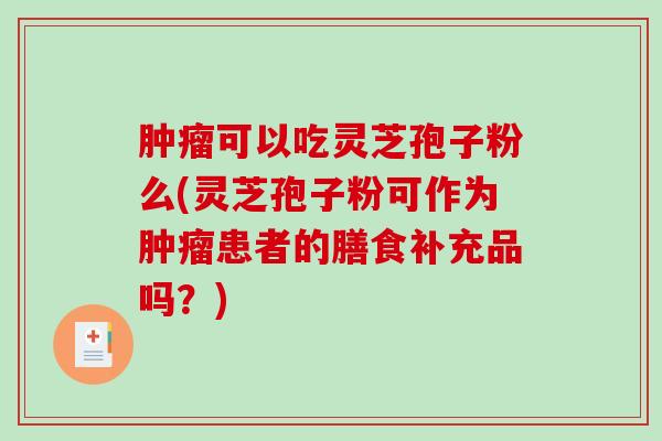肿瘤可以吃灵芝孢子粉么(灵芝孢子粉可作为肿瘤患者的膳食补充品吗?)-第1张图片-破壁灵芝孢子粉研究指南 肿瘤可以吃灵芝孢子粉么(灵芝孢子粉可作为肿瘤患者的膳食补充品吗?)-第1张图片-破壁灵芝孢子粉研究指南