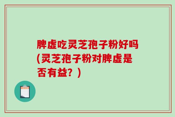 脾虚吃灵芝孢子粉好吗(灵芝孢子粉对脾虚是否有益?)-第1张图片-破壁灵芝孢子粉研究指南 脾虚吃灵芝孢子粉好吗(灵芝孢子粉对脾虚是否有益?)-第1张图片-破壁灵芝孢子粉研究指南