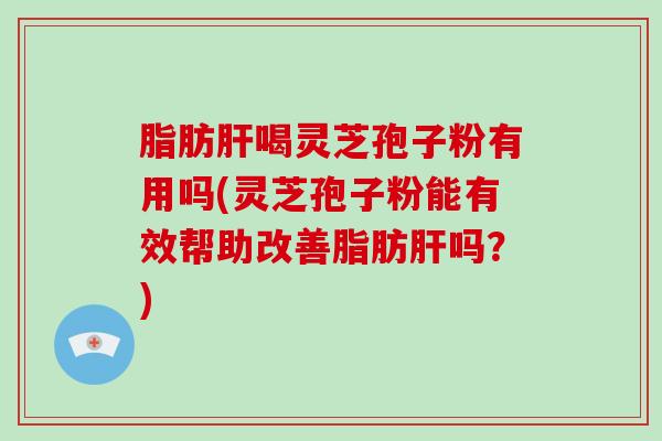 脂肪肝喝灵芝孢子粉有用吗(灵芝孢子粉能有效帮助改善脂肪肝吗?)-第1张图片-破壁灵芝孢子粉研究指南 脂肪肝喝灵芝孢子粉有用吗(灵芝孢子粉能有效帮助改善脂肪肝吗?)-第1张图片-破壁灵芝孢子粉研究指南