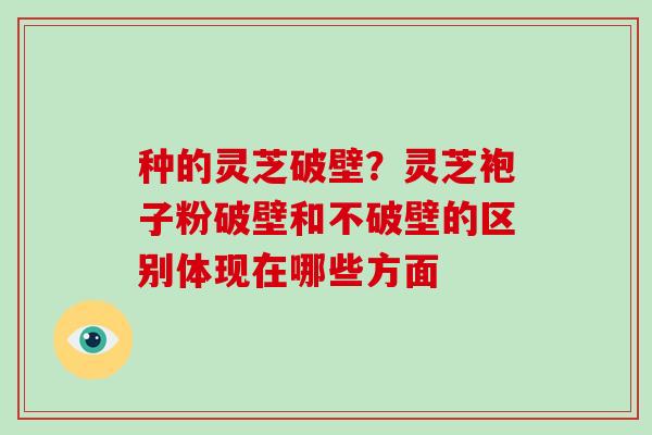 种的灵芝破壁?灵芝袍子粉破壁和不破壁的区别体现在哪些方面-第1张图片-破壁灵芝孢子粉研究指南 种的灵芝破壁?灵芝袍子粉破壁和不破壁的区别体现在哪些方面-第1张图片-破壁灵芝孢子粉研究指南