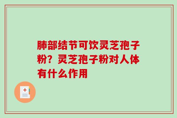 肺部结节可饮灵芝孢子粉?灵芝孢子粉对人体有什么作用-第1张图片-破壁灵芝孢子粉研究指南 肺部结节可饮灵芝孢子粉?灵芝孢子粉对人体有什么作用-第1张图片-破壁灵芝孢子粉研究指南