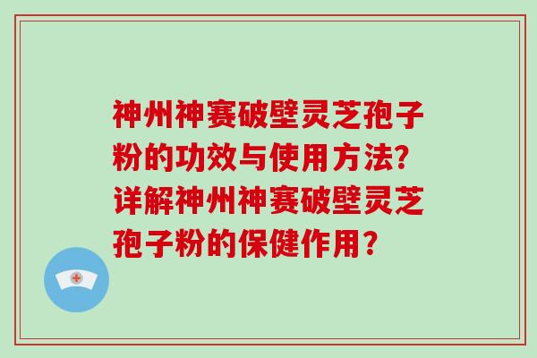 神州神赛破壁灵芝孢子粉的功效与使用方法?详解神州神赛破壁灵芝孢子粉的保健作用?-第1张图片-破壁灵芝孢子粉研究指南 神州神赛破壁灵芝孢子粉的功效与使用方法?详解神州神赛破壁灵芝孢子粉的保健作用?-第1张图片-破壁灵芝孢子粉研究指南